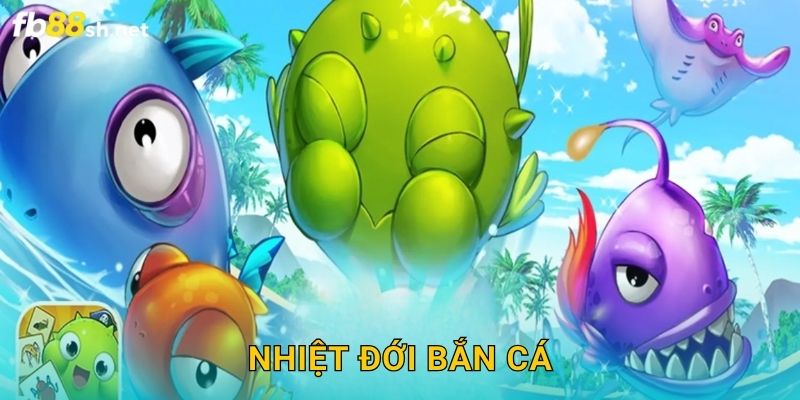 Vùng Biển Nóng Bỏng – Nhiệt Đới Bắn Cá Fb88 sh