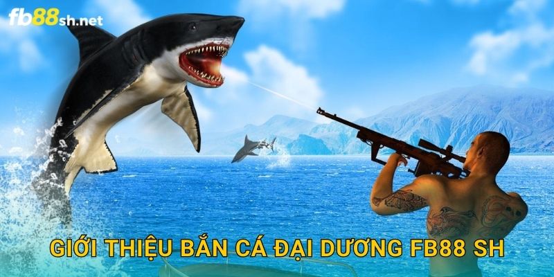 Giới thiệu Bắn Cá Đại Dương Fb88 sh